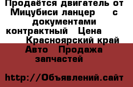 Продаётся двигатель от Мицубиси ланцер G18,с документами,контрактный › Цена ­ 40 000 - Красноярский край Авто » Продажа запчастей   